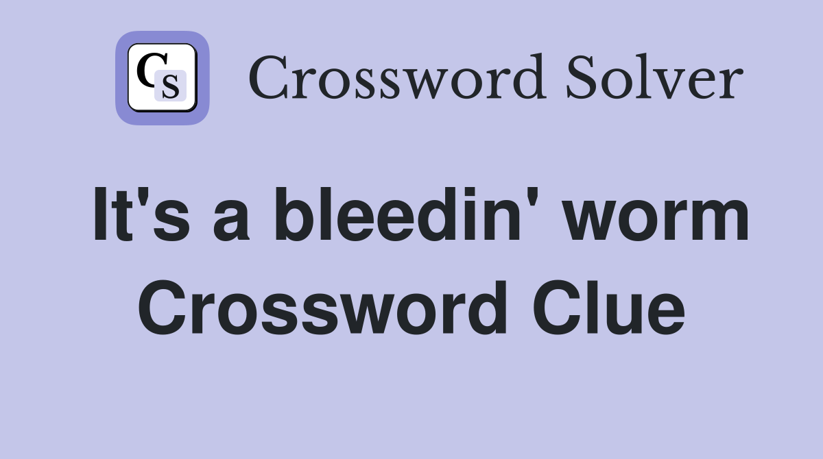 It's a bleedin' worm Crossword Clue