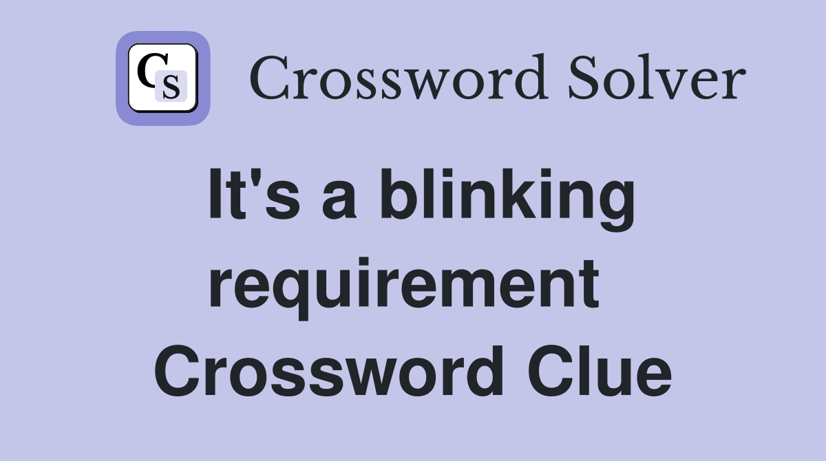 It's a blinking requirement  Crossword Clue