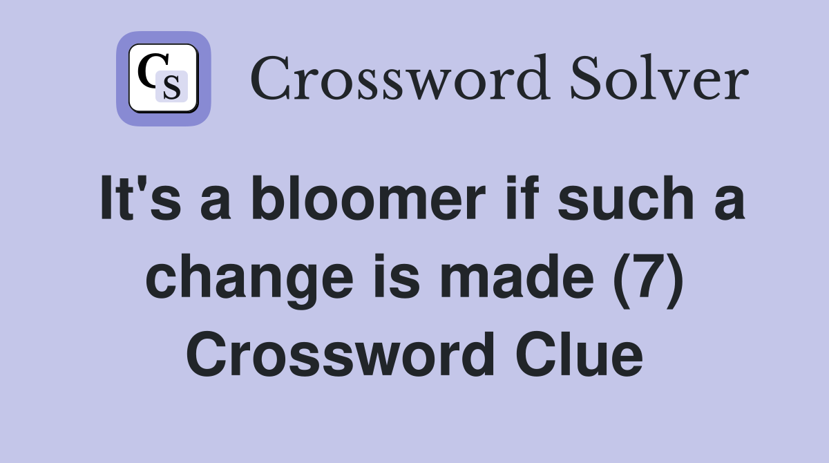 It's a bloomer if such a change is made (7) Crossword Clue