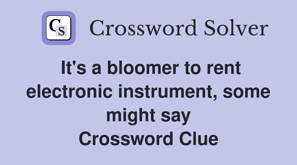 It's a bloomer to rent electronic instrument, some might say Crossword Clue