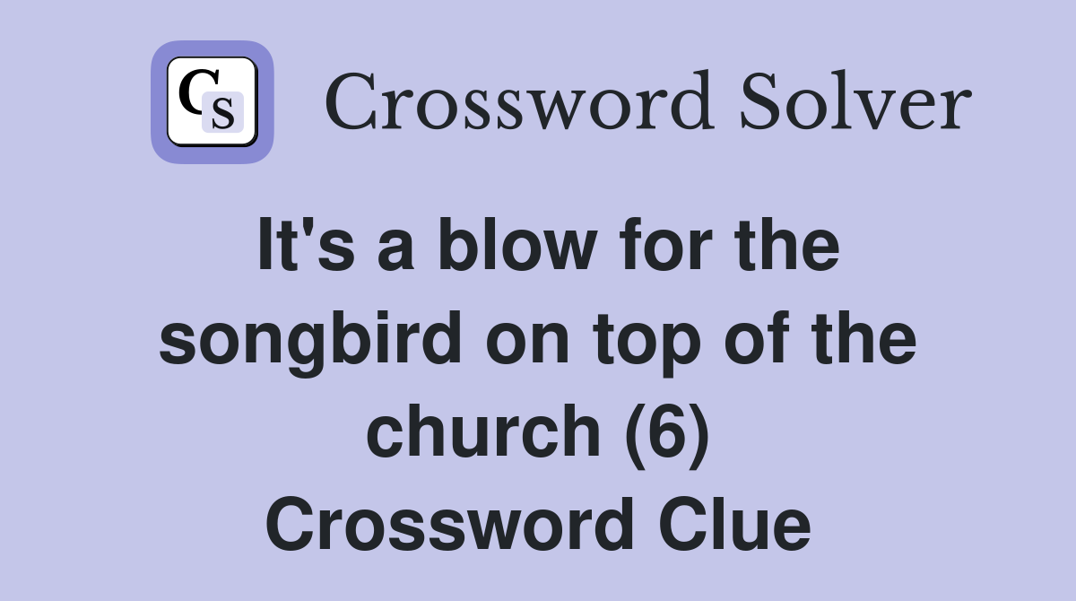 It's a blow for the songbird on top of the church (6) Crossword Clue