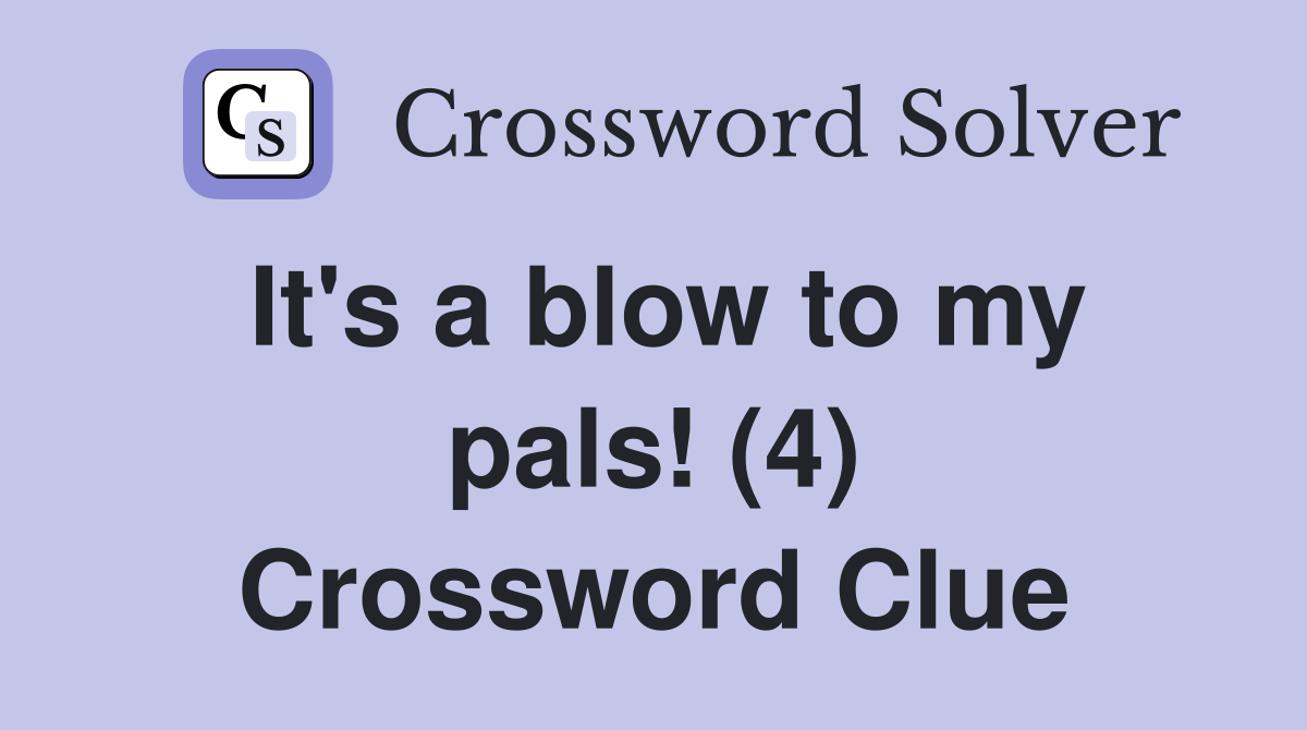 It's a blow to my pals! (4) Crossword Clue