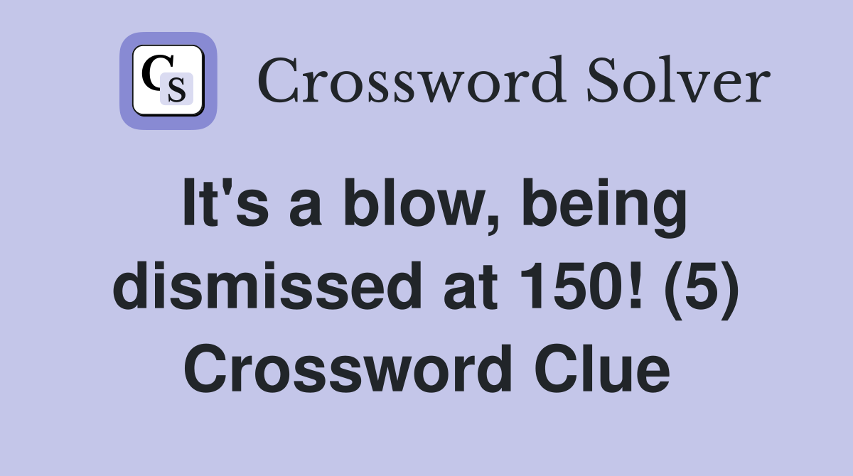 It's a blow, being dismissed at 150! (5) Crossword Clue