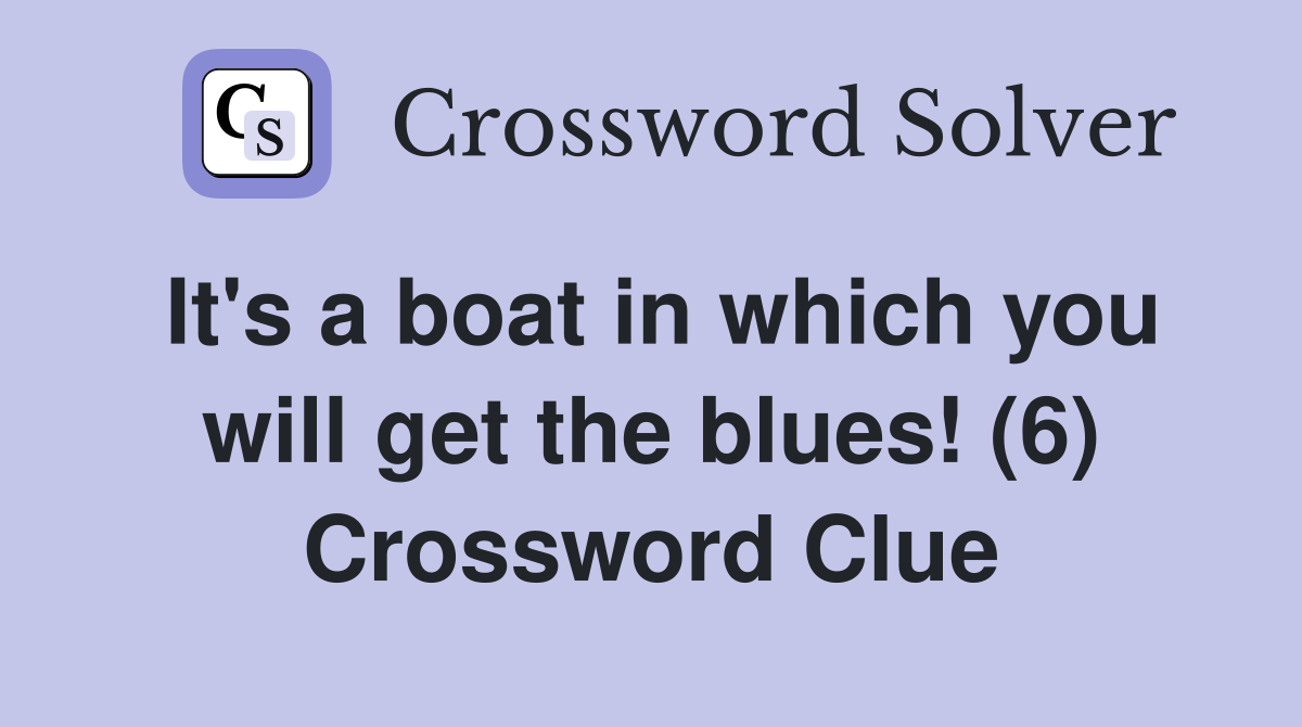 It's a boat in which you will get the blues! (6) Crossword Clue