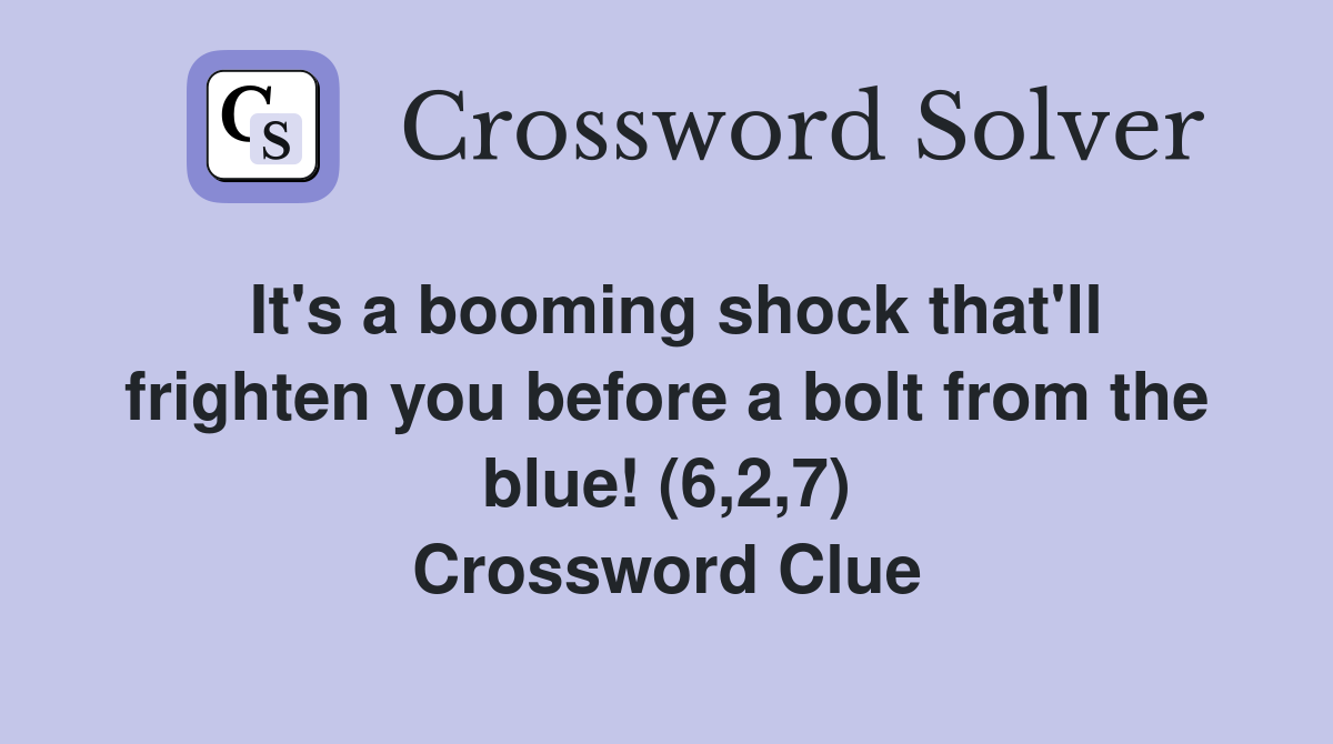 It's a booming shock that'll frighten you before a bolt from the blue! (6,2,7) Crossword Clue