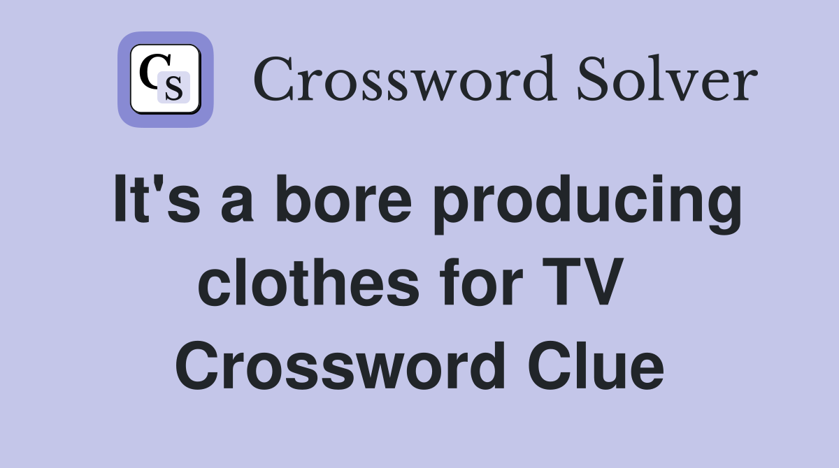 It's a bore producing clothes for TV  Crossword Clue