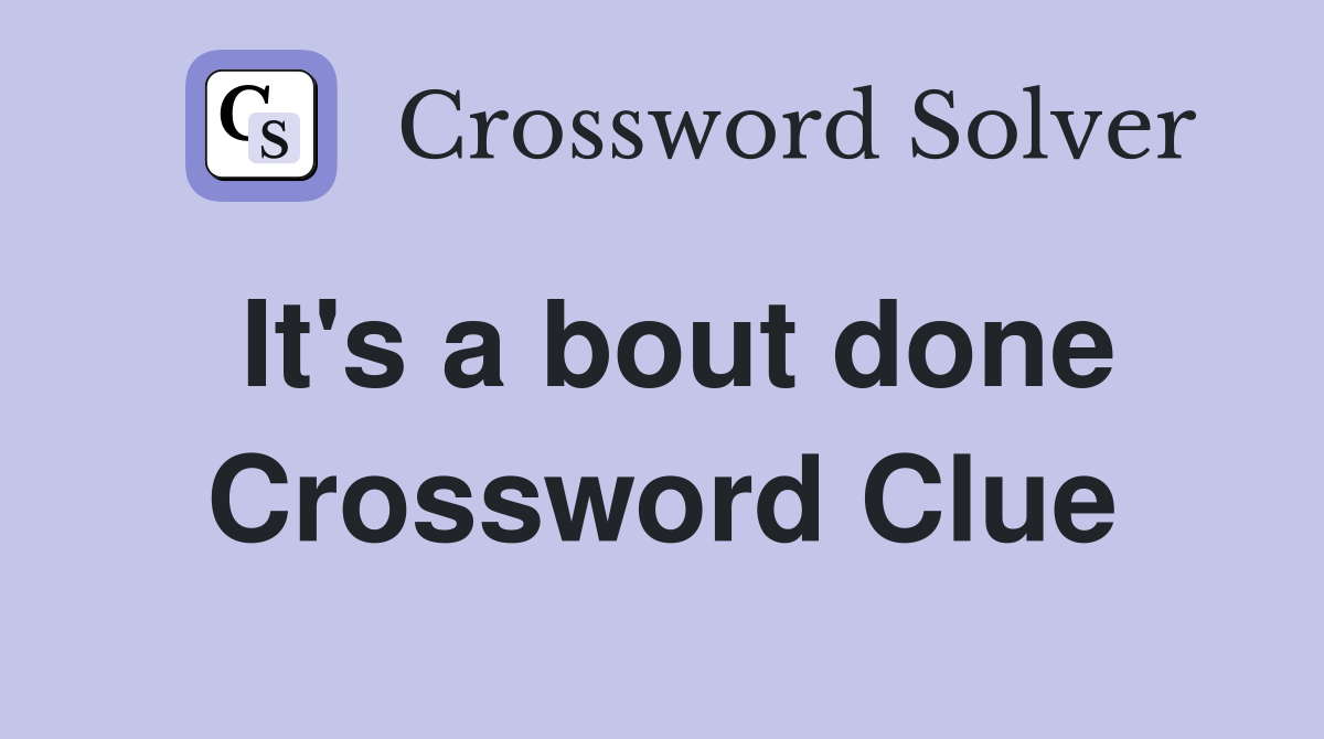It's a bout done Crossword Clue