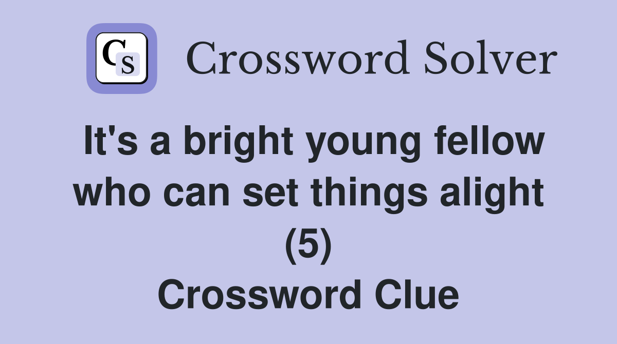 It's a bright young fellow who can set things alight (5) Crossword Clue