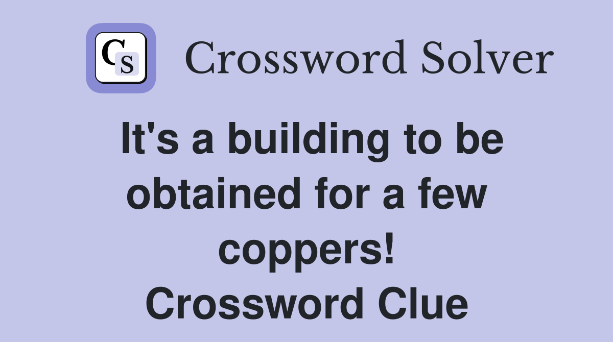 It's a building to be obtained for a few coppers! Crossword Clue