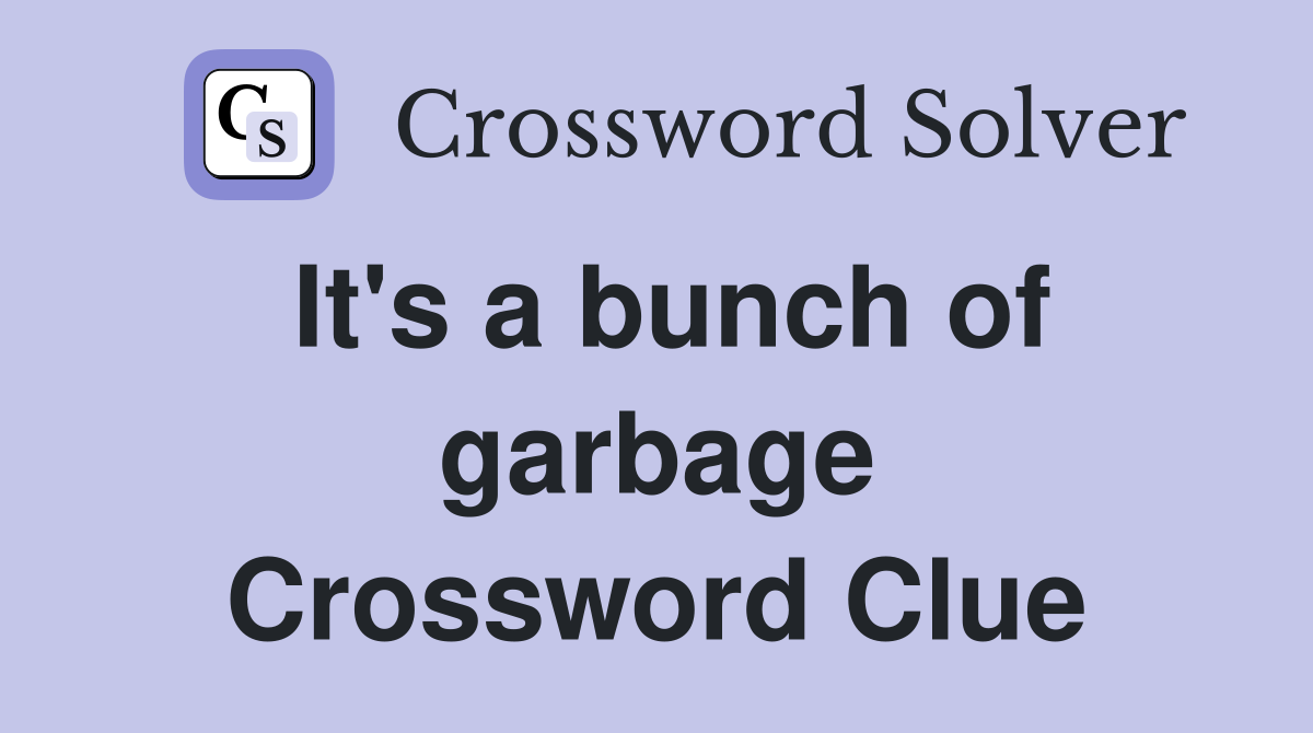 It's a bunch of garbage Crossword Clue