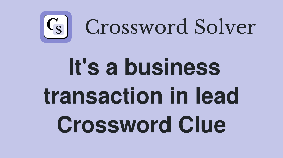 It's a business transaction in lead Crossword Clue