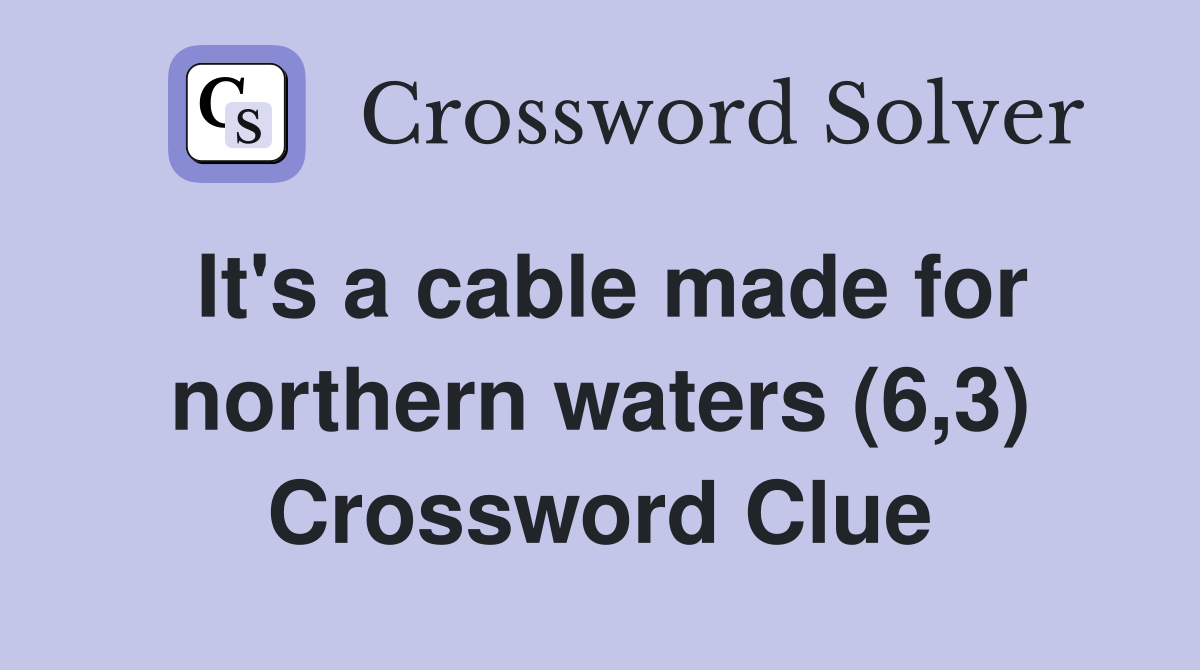 It's a cable made for northern waters (6,3) Crossword Clue