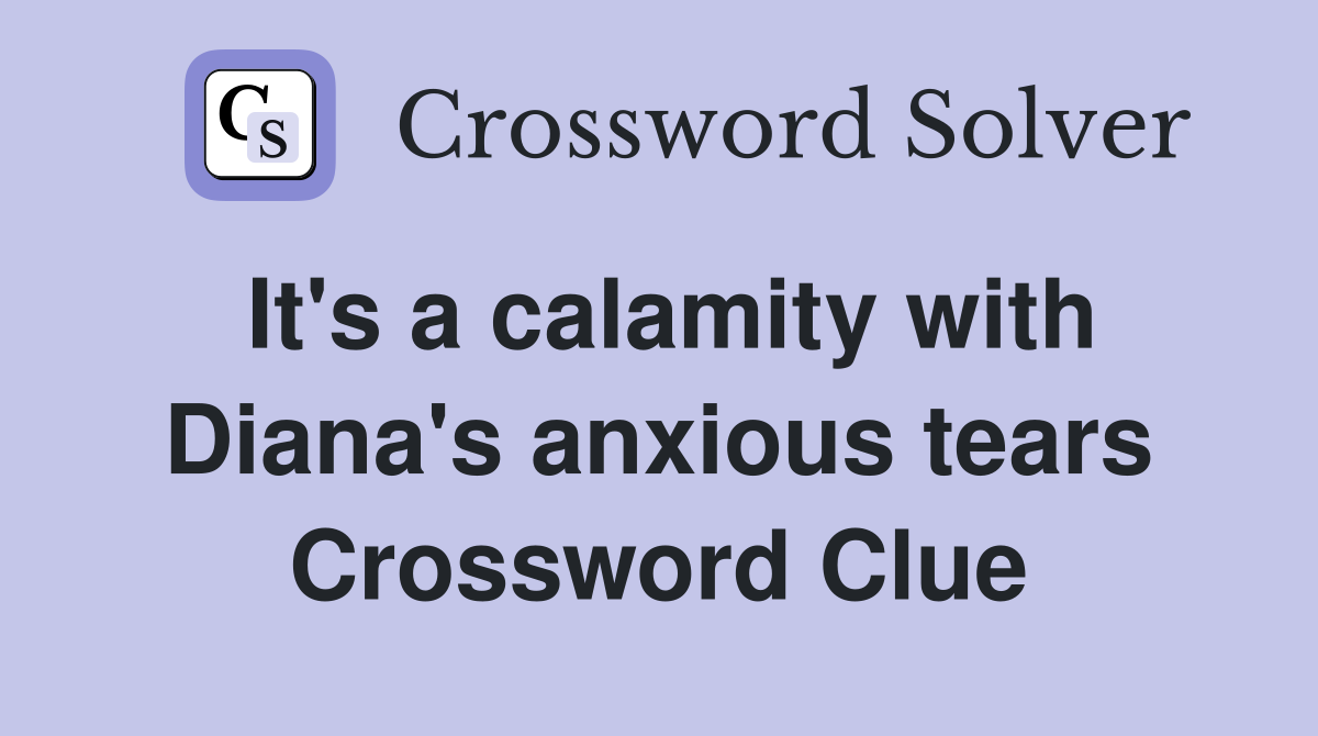 It's a calamity with Diana's anxious tears Crossword Clue