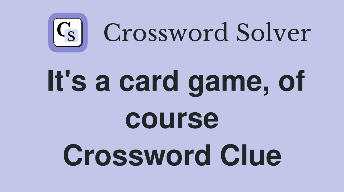 It's a card game, of course Crossword Clue