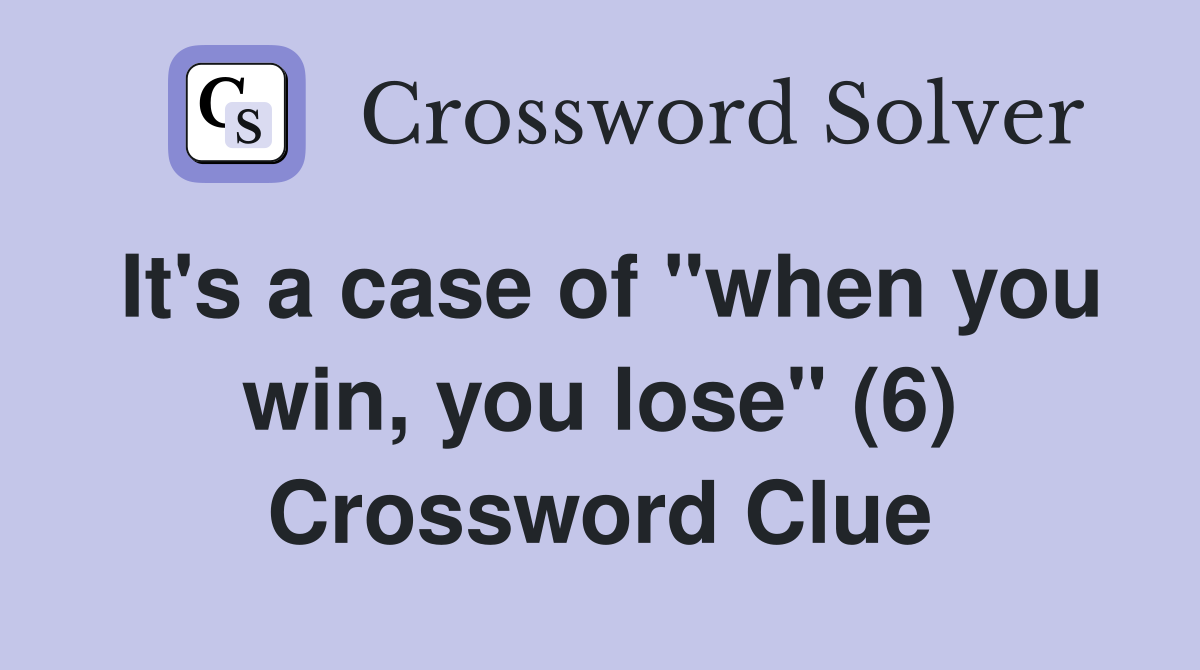 It's a case of "when you win, you lose" (6) Crossword Clue
