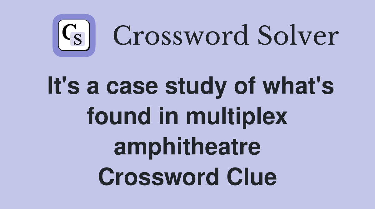 It's a case study of what's found in multiplex amphitheatre Crossword Clue
