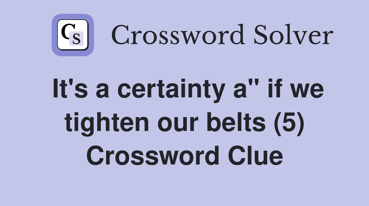 It's a certainty a" if we tighten our belts (5) Crossword Clue