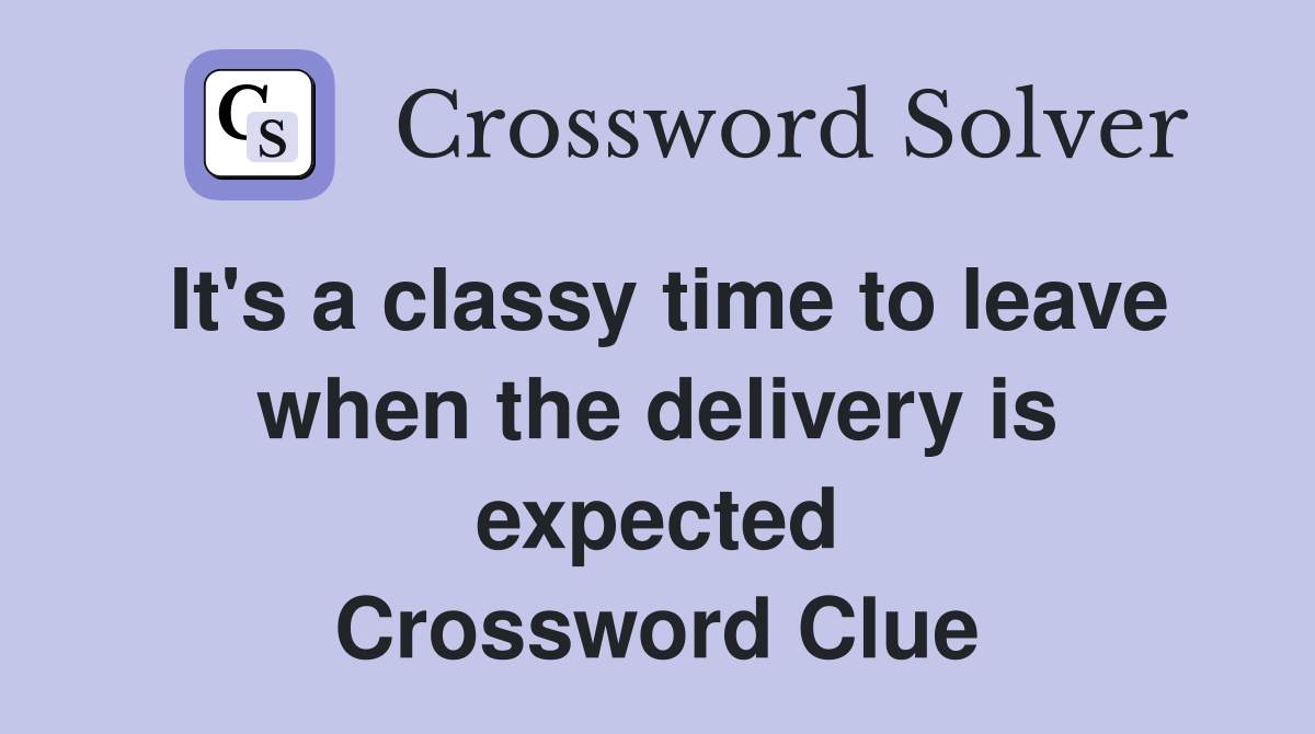 It's a classy time to leave when the delivery is expected Crossword Clue