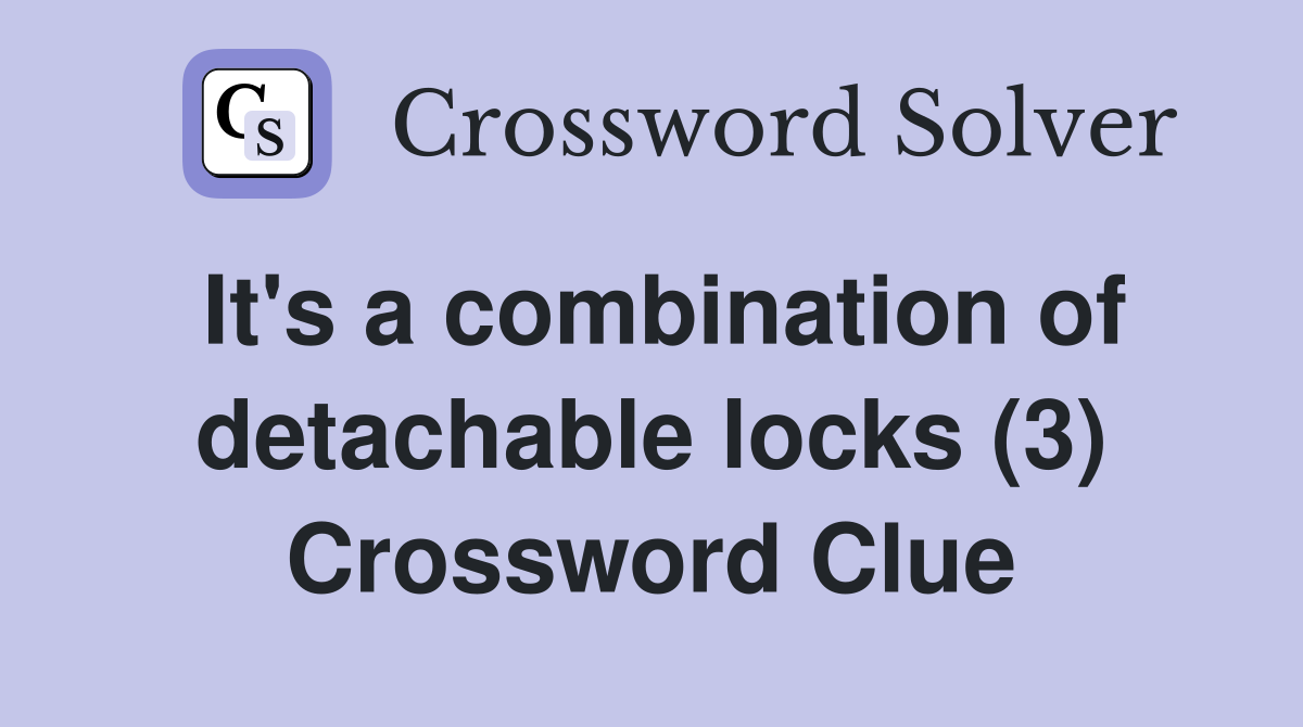 It's a combination of detachable locks (3) Crossword Clue