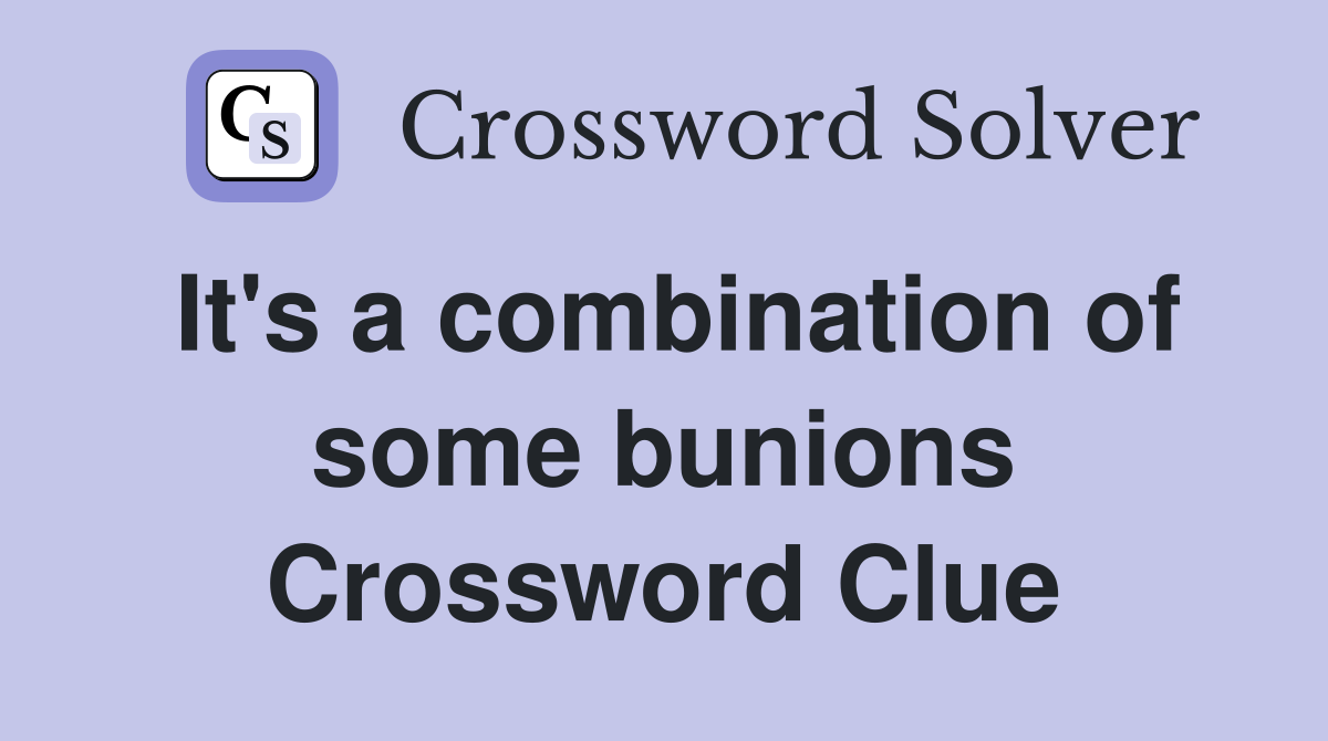 It's a combination of some bunions Crossword Clue