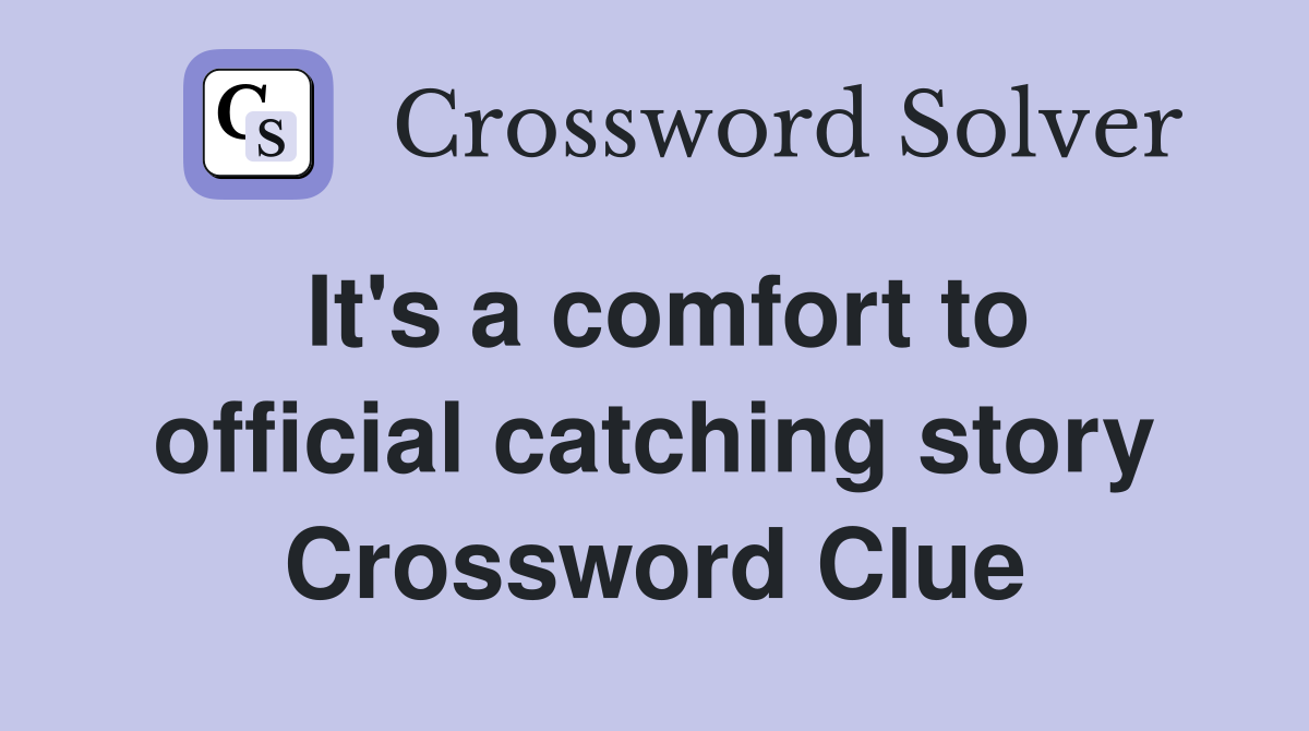 It's a comfort to official catching story Crossword Clue