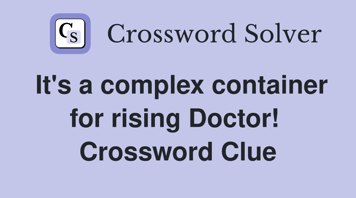 It's a complex container for rising Doctor!  Crossword Clue