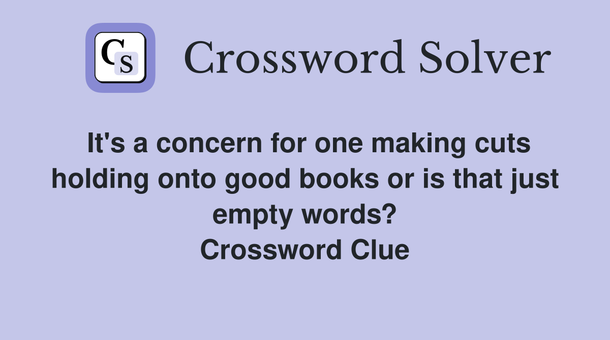 It's a concern for one making cuts holding onto good books or is that just empty words? Crossword Clue