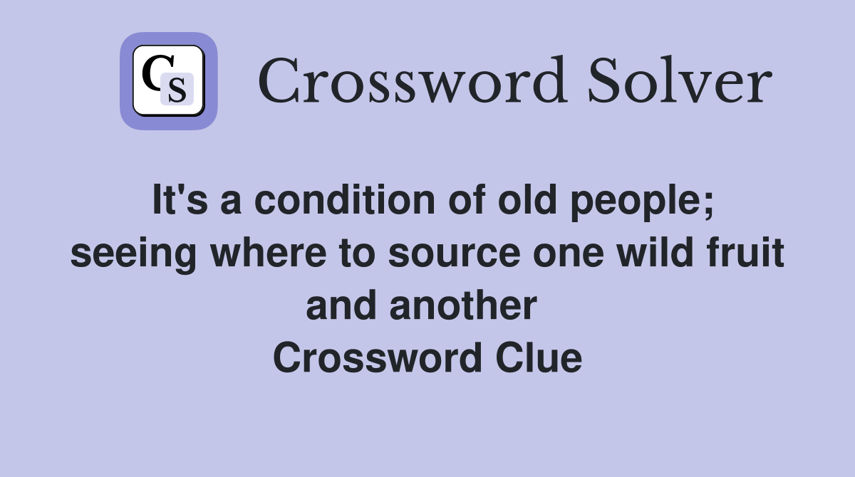 It's a condition of old people; seeing where to source one wild fruit and another  Crossword Clue