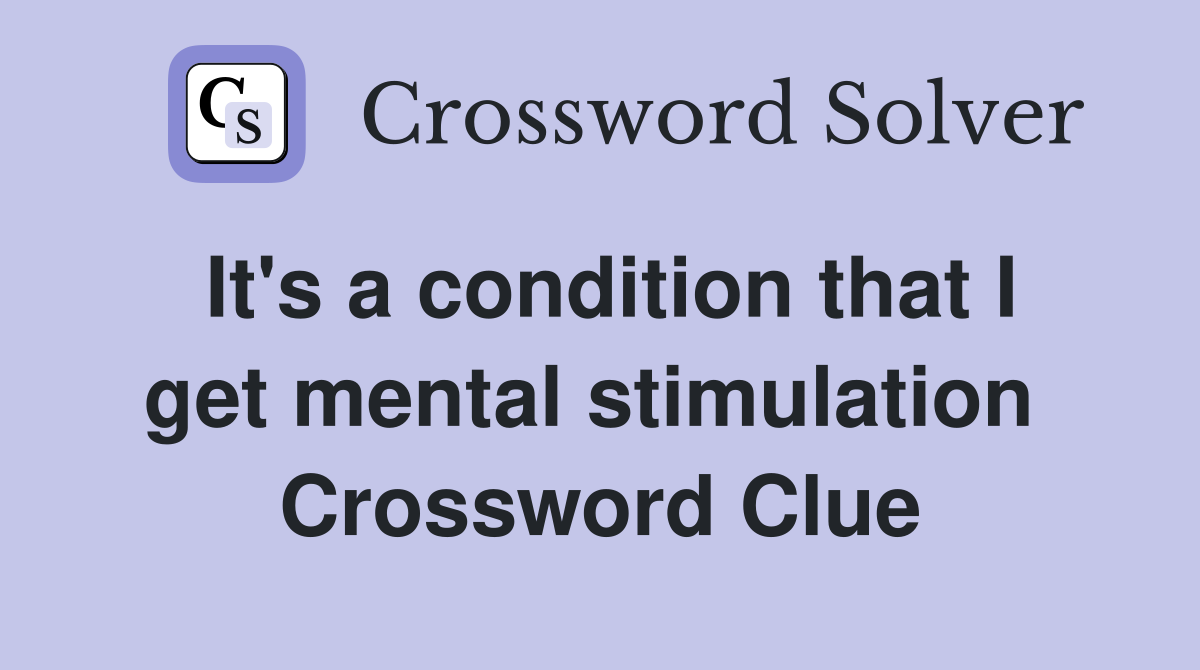 It's a condition that I get mental stimulation  Crossword Clue