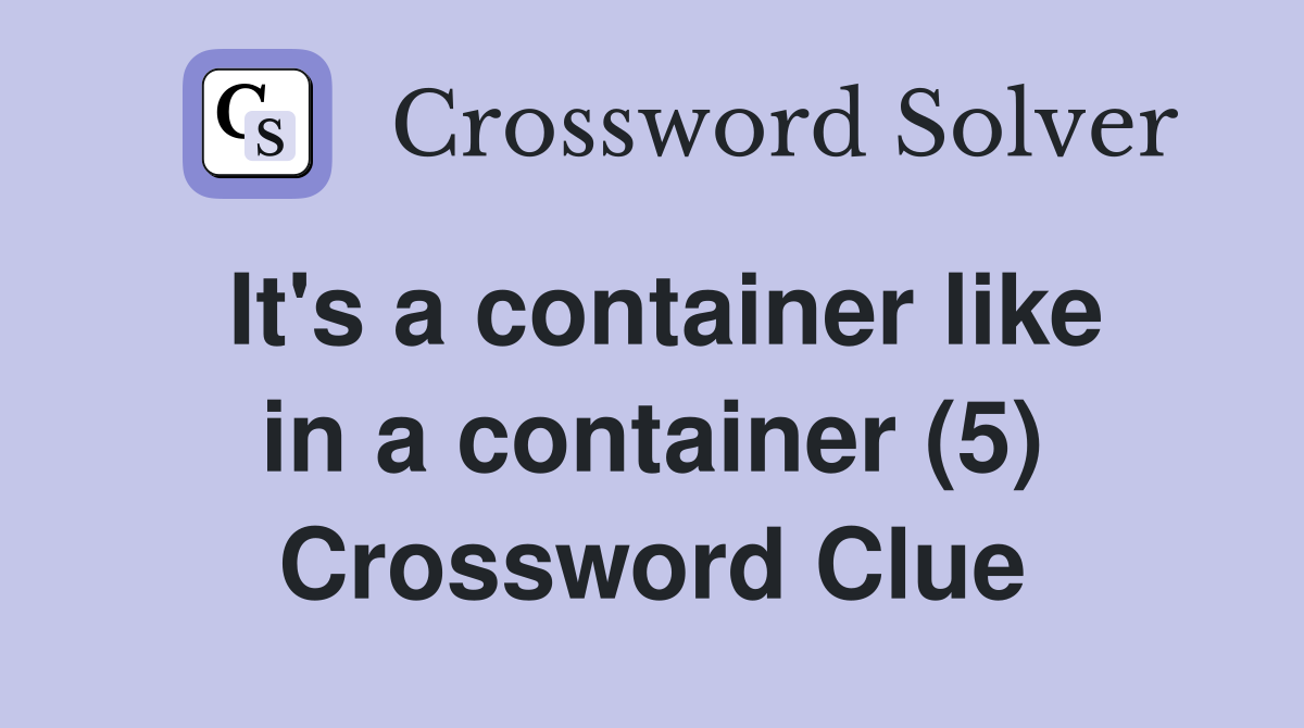 It's a container like in a container (5) Crossword Clue