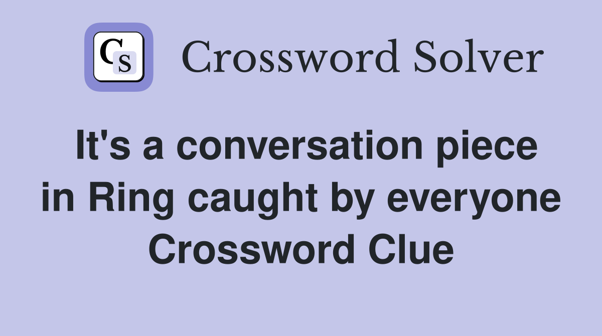 It's a conversation piece in Ring caught by everyone Crossword Clue