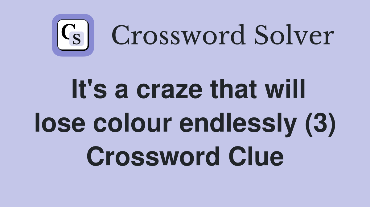 It's a craze that will lose colour endlessly (3) Crossword Clue
