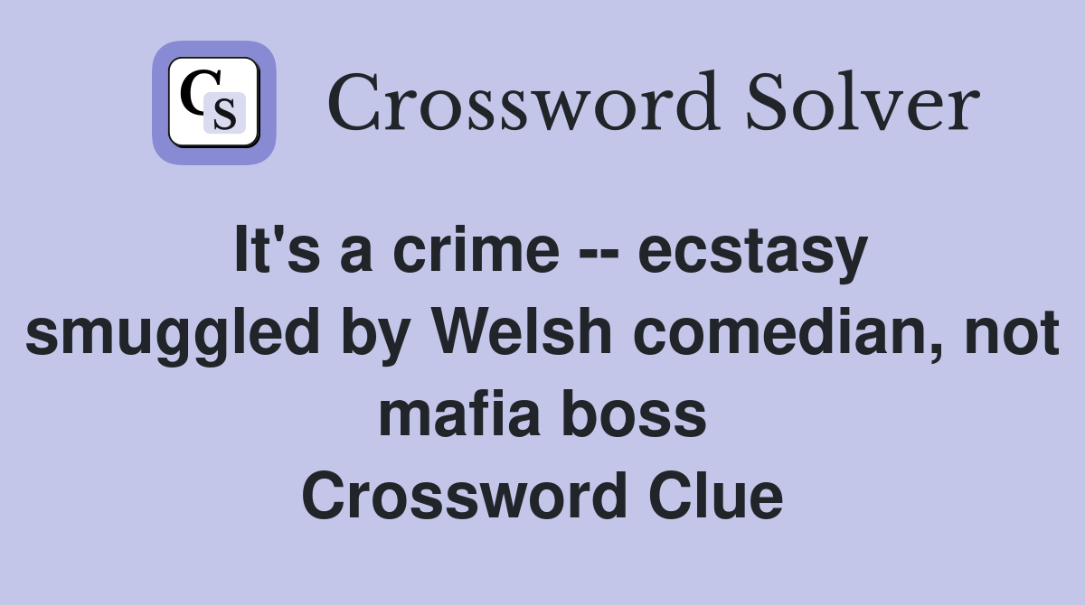 It's a crime -- ecstasy smuggled by Welsh comedian, not mafia boss Crossword Clue
