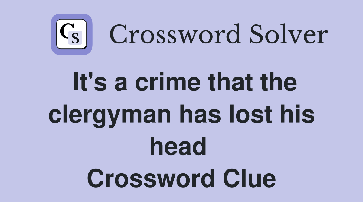 It's a crime that the clergyman has lost his head  Crossword Clue