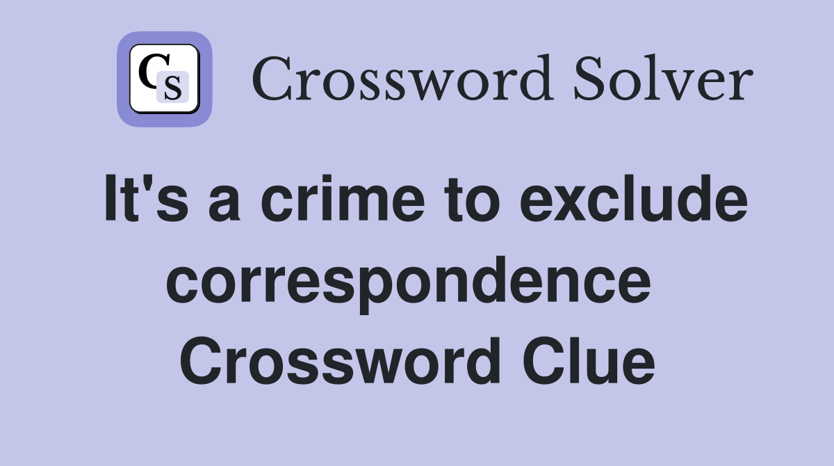 It's a crime to exclude correspondence  Crossword Clue