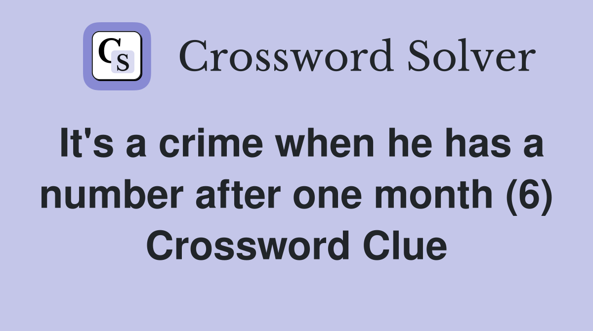 It's a crime when he has a number after one month (6) Crossword Clue