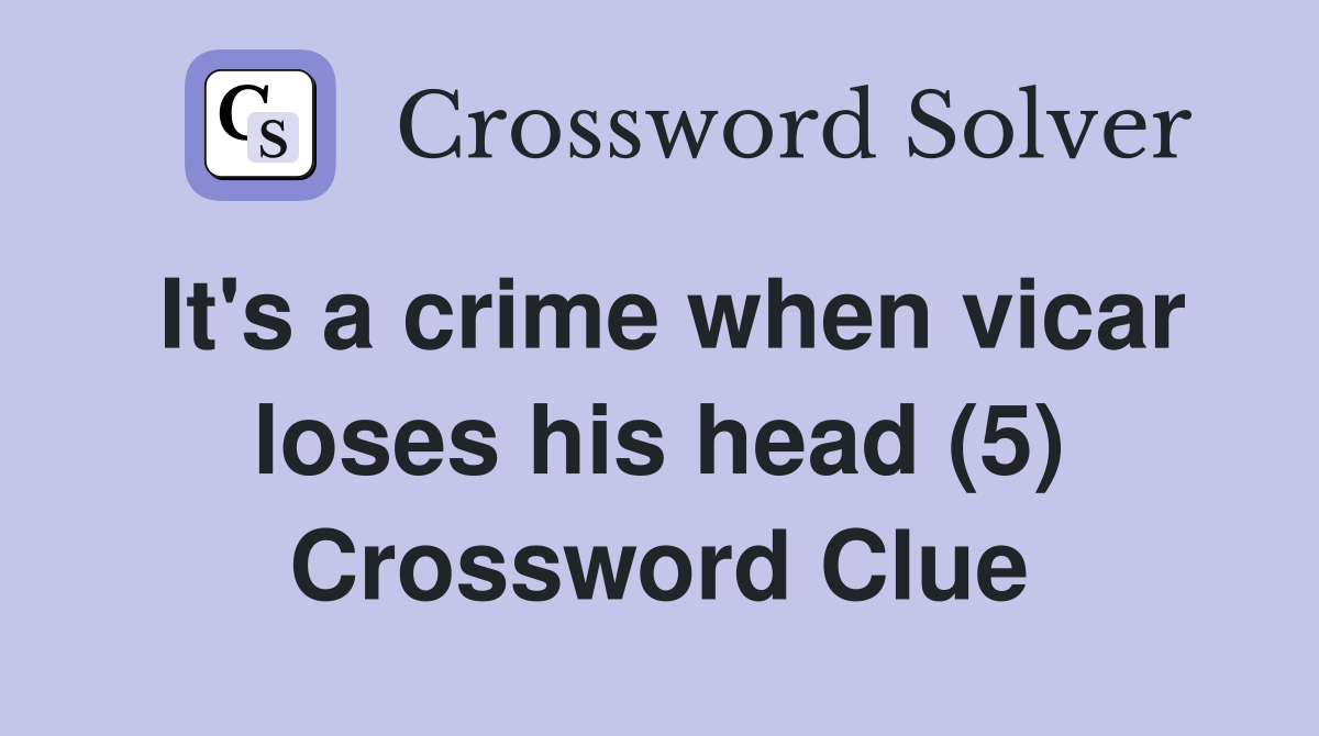 It's a crime when vicar loses his head (5) Crossword Clue
