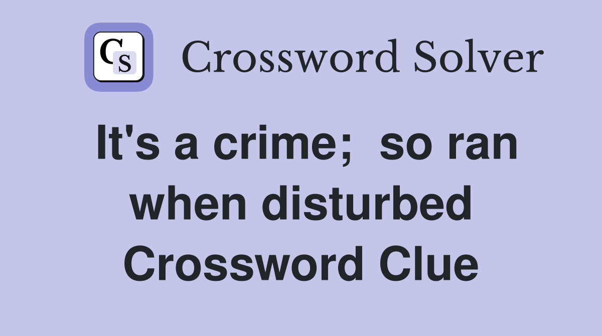 It's a crime;  so ran when disturbed Crossword Clue