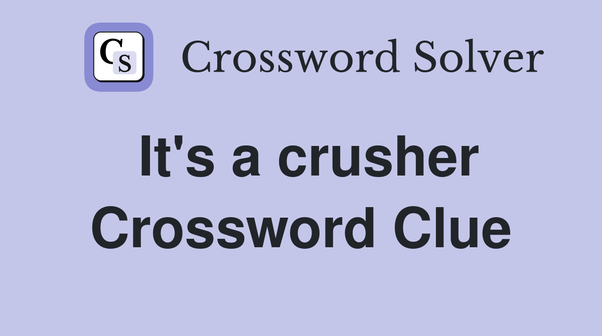 It's a crusher Crossword Clue