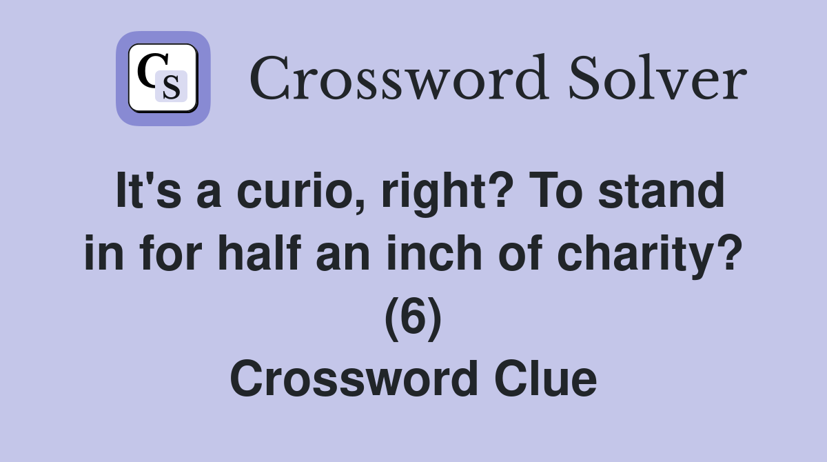 It's a curio, right? To stand in for half an inch of charity? (6) Crossword Clue