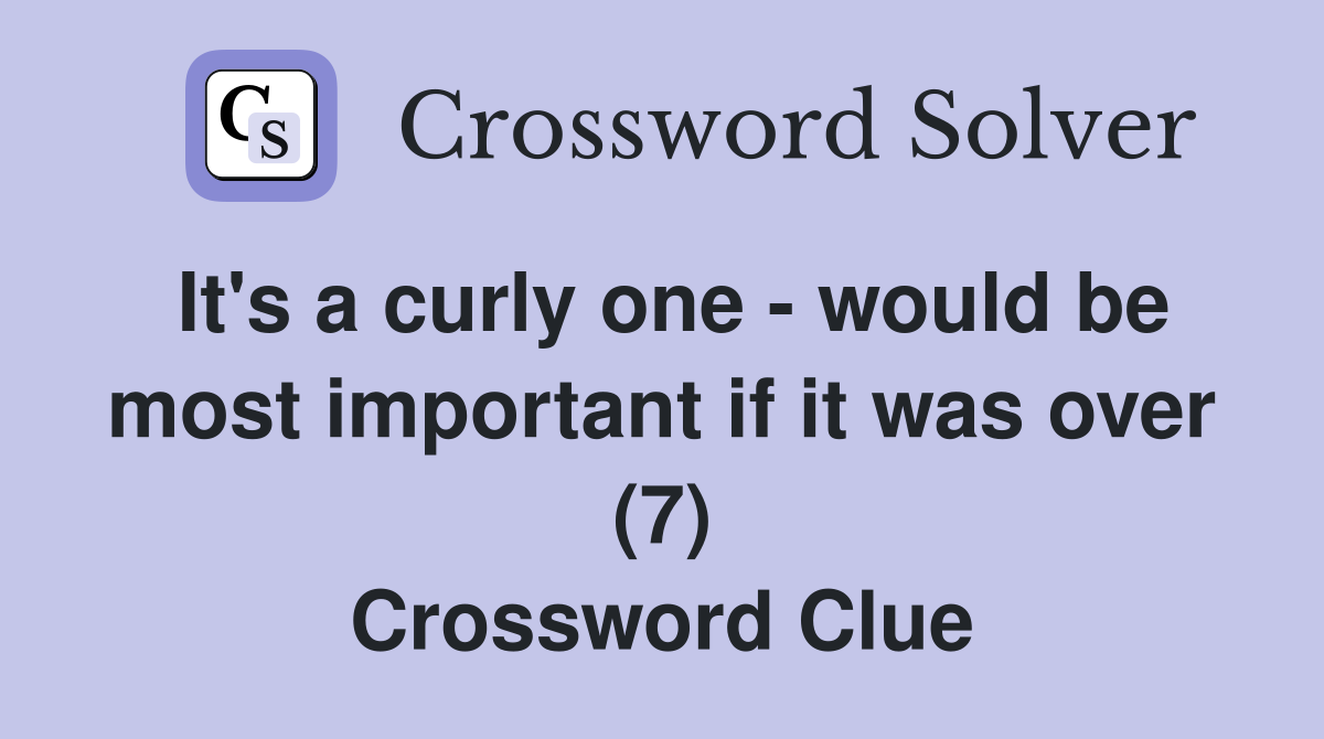 It's a curly one - would be most important if it was over (7) Crossword Clue