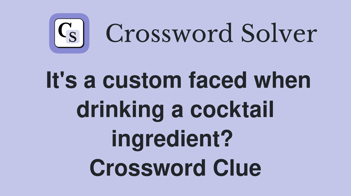 It's a custom faced when drinking a cocktail ingredient?  Crossword Clue