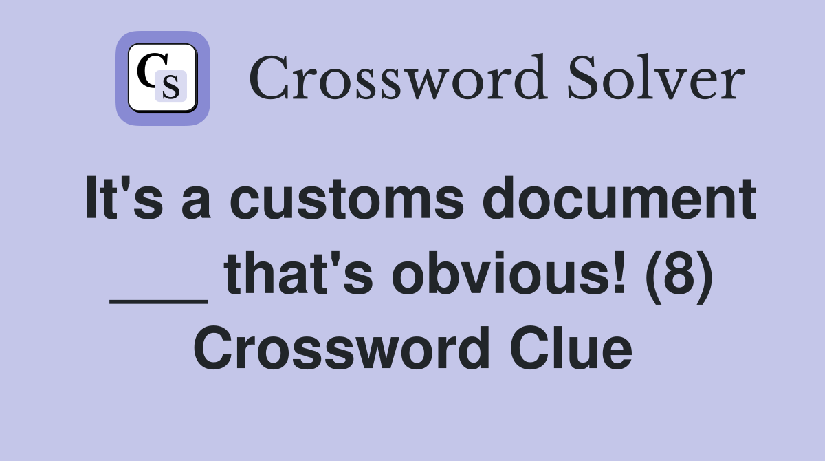It's a customs document ___ that's obvious! (8) Crossword Clue