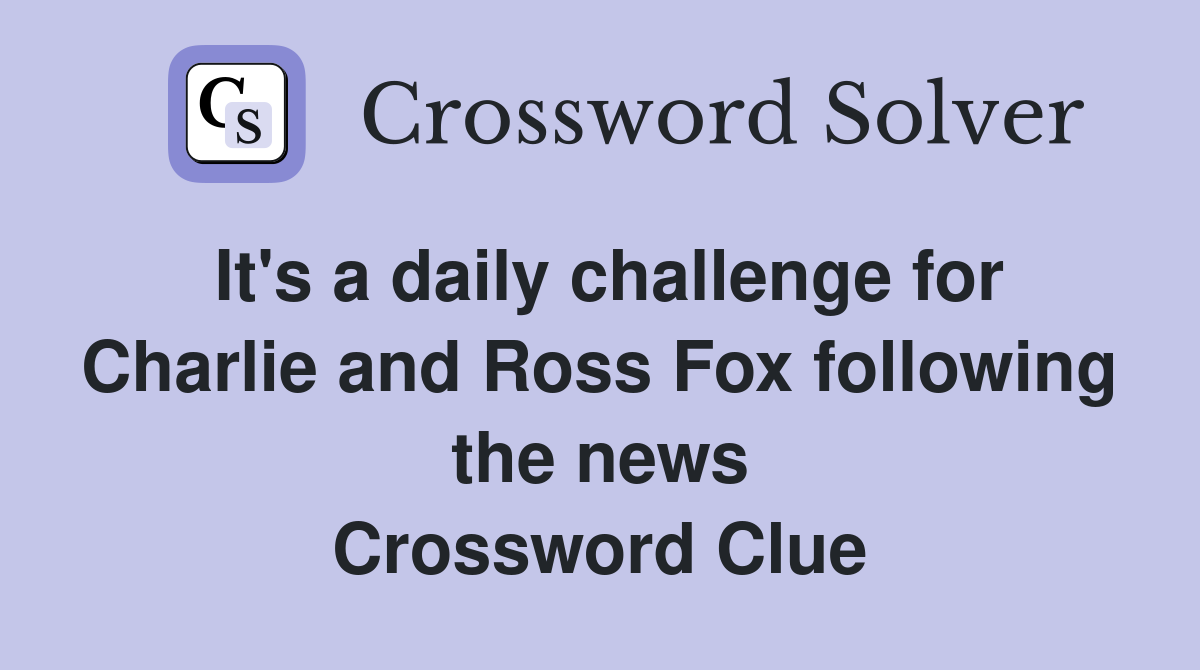 It's a daily challenge for Charlie and Ross Fox following the news Crossword Clue