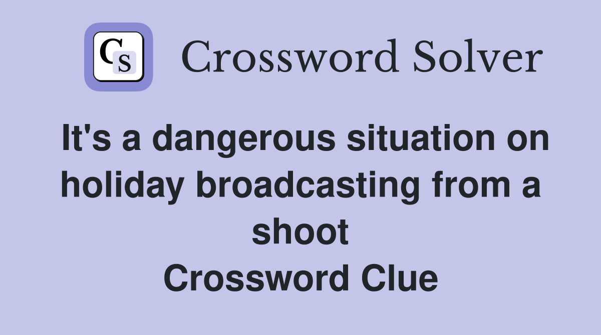 It's a dangerous situation on holiday broadcasting from a shoot Crossword Clue