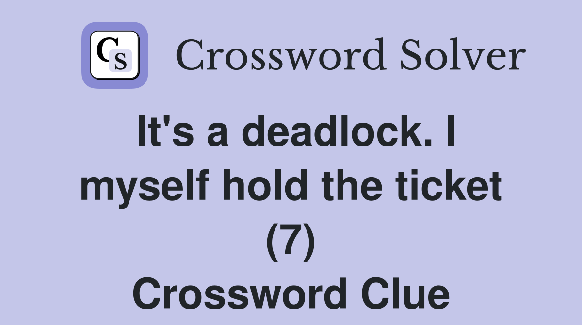 It's a deadlock. I myself hold the ticket (7) Crossword Clue