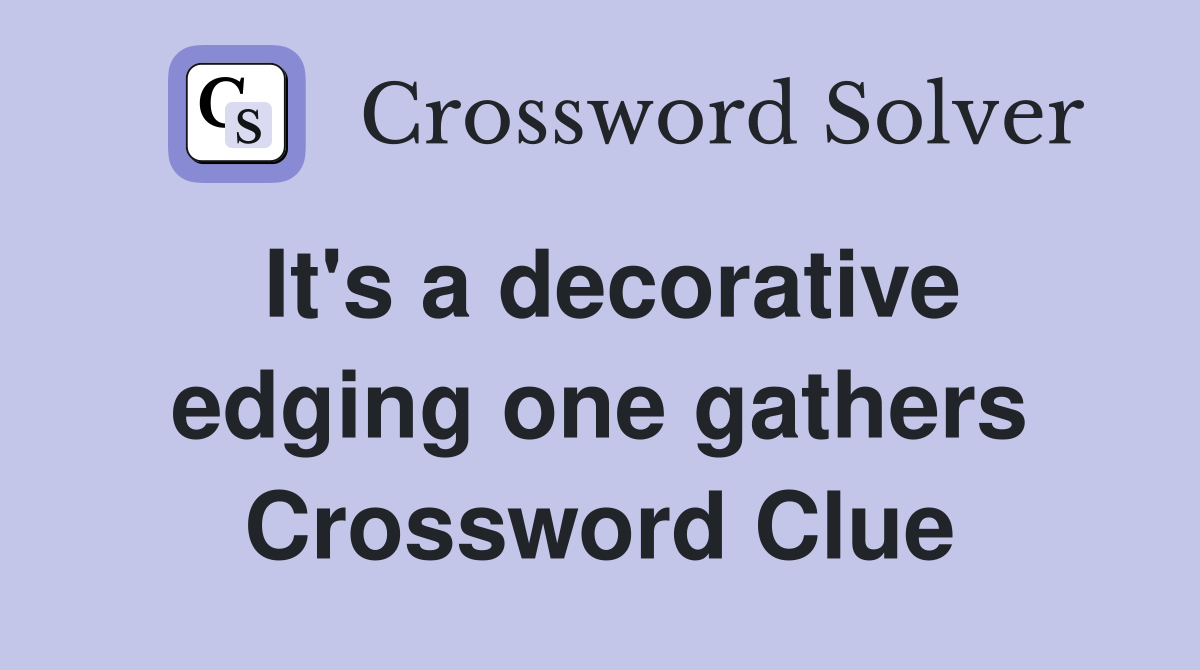 It's a decorative edging one gathers Crossword Clue