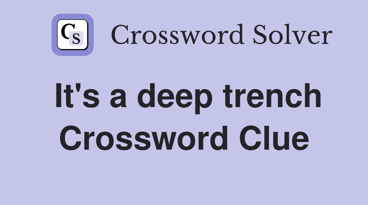 It's a deep trench Crossword Clue