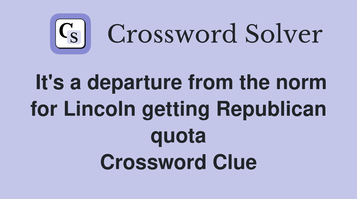 It's a departure from the norm for Lincoln getting Republican quota Crossword Clue