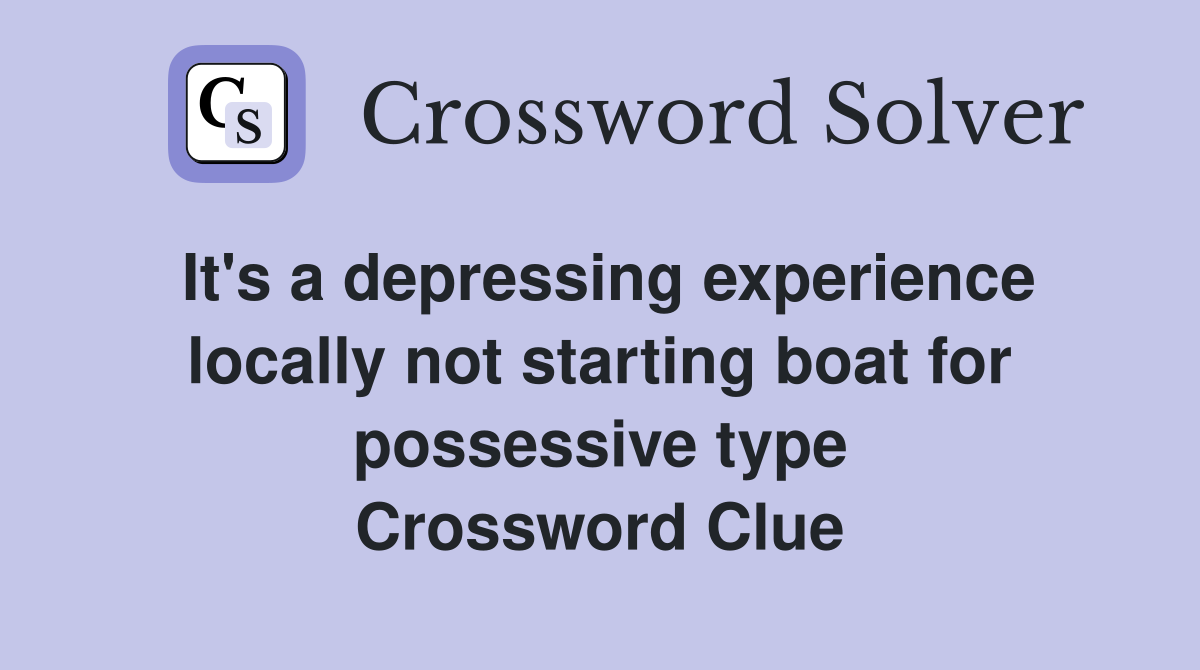It's a depressing experience locally not starting boat for possessive type Crossword Clue